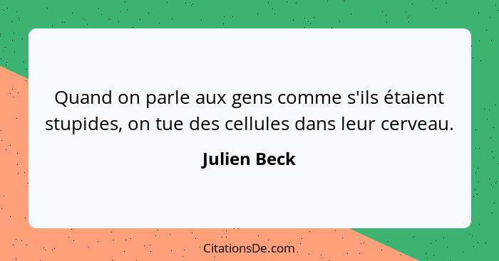 Quand on parle aux gens comme s'ils étaient stupides, on tue des cellules dans leur cerveau.... - Julien Beck