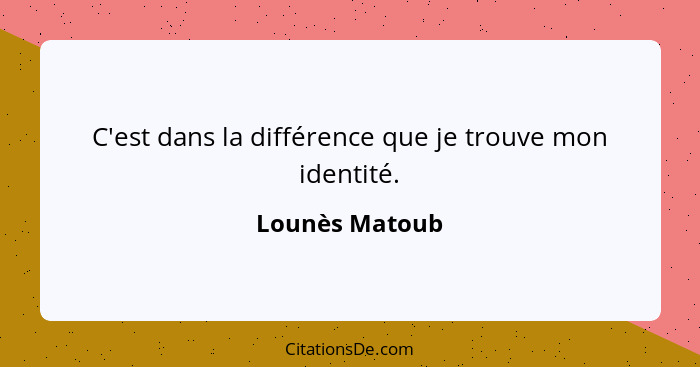 C'est dans la différence que je trouve mon identité.... - Lounès Matoub