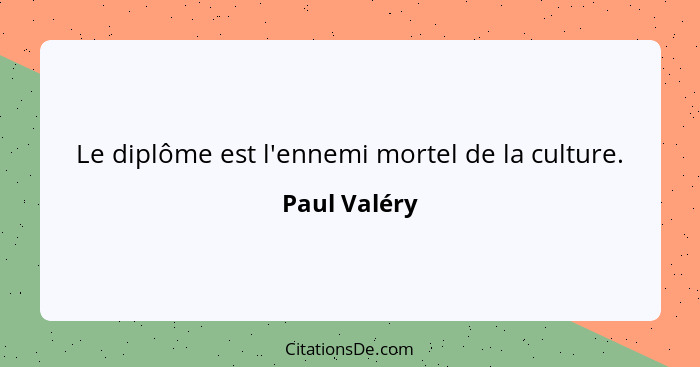 Le diplôme est l'ennemi mortel de la culture.... - Paul Valéry