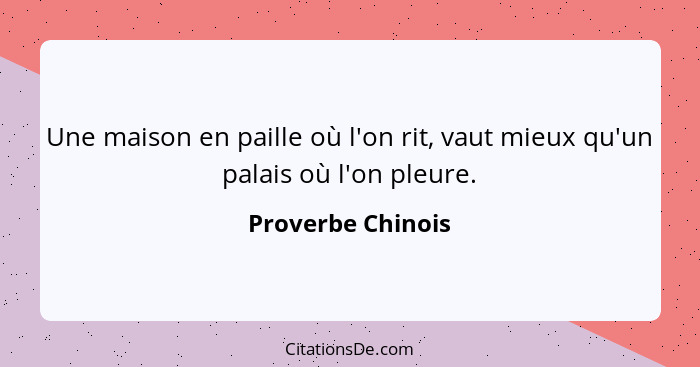 Une maison en paille où l'on rit, vaut mieux qu'un palais où l'on pleure.... - Proverbe Chinois