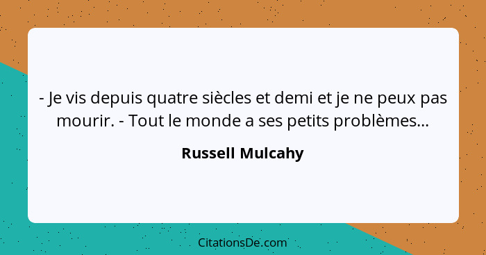 - Je vis depuis quatre siècles et demi et je ne peux pas mourir. - Tout le monde a ses petits problèmes...... - Russell Mulcahy