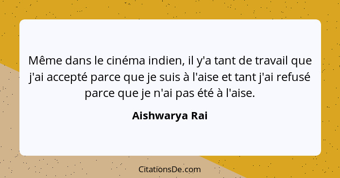 Même dans le cinéma indien, il y'a tant de travail que j'ai accepté parce que je suis à l'aise et tant j'ai refusé parce que je n'ai p... - Aishwarya Rai