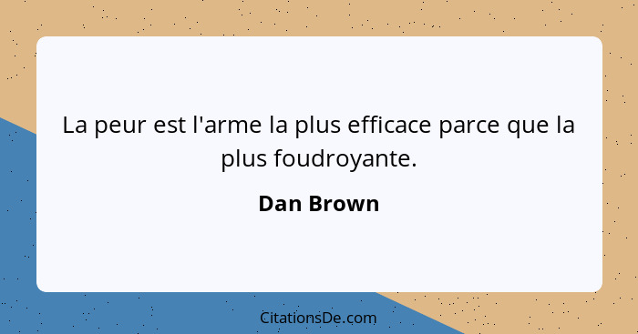 La peur est l'arme la plus efficace parce que la plus foudroyante.... - Dan Brown