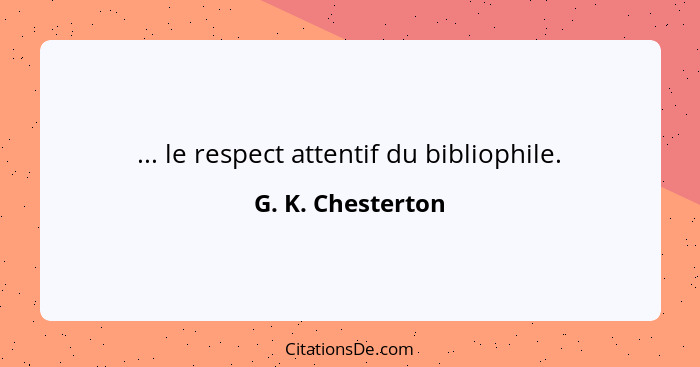 ... le respect attentif du bibliophile.... - G. K. Chesterton