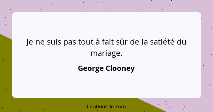 Je ne suis pas tout à fait sûr de la satiété du mariage.... - George Clooney