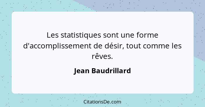 Les statistiques sont une forme d'accomplissement de désir, tout comme les rêves.... - Jean Baudrillard
