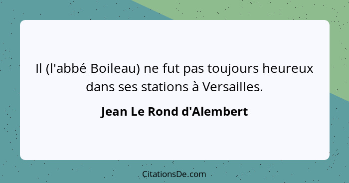 Il (l'abbé Boileau) ne fut pas toujours heureux dans ses stations à Versailles.... - Jean Le Rond d'Alembert