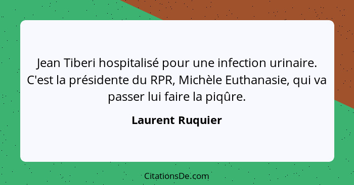 Jean Tiberi hospitalisé pour une infection urinaire. C'est la présidente du RPR, Michèle Euthanasie, qui va passer lui faire la piqû... - Laurent Ruquier