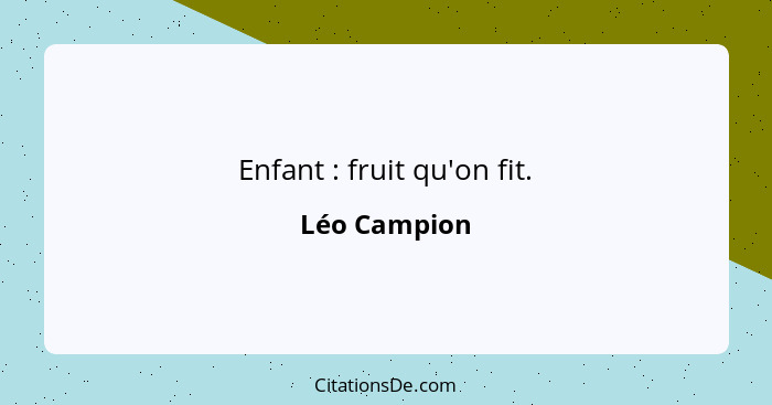 Enfant : fruit qu'on fit.... - Léo Campion