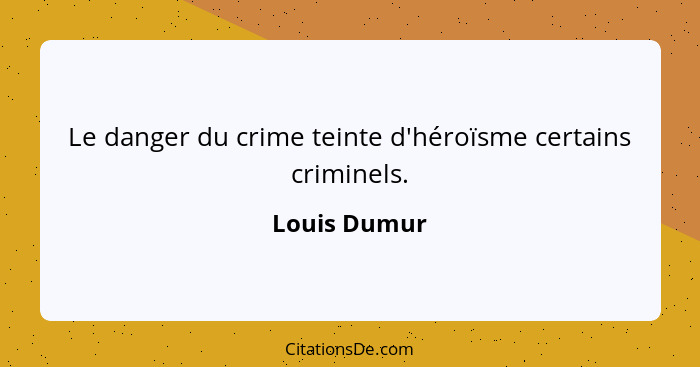 Le danger du crime teinte d'héroïsme certains criminels.... - Louis Dumur