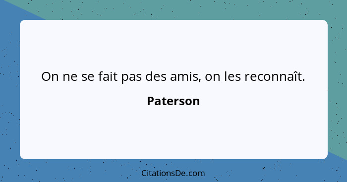 On ne se fait pas des amis, on les reconnaît.... - Paterson