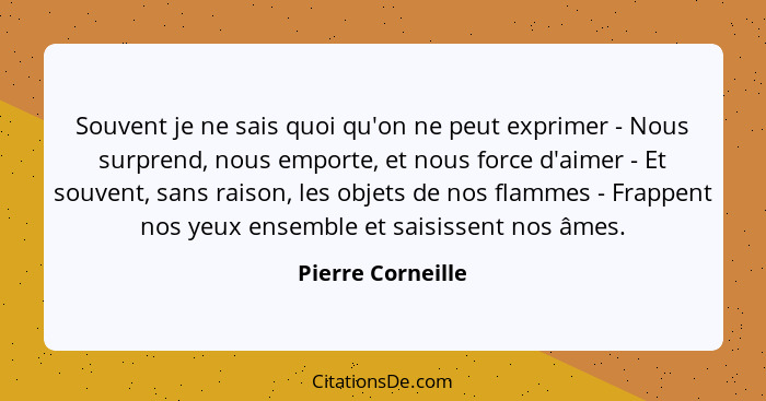 Souvent je ne sais quoi qu'on ne peut exprimer - Nous surprend, nous emporte, et nous force d'aimer - Et souvent, sans raison, les... - Pierre Corneille