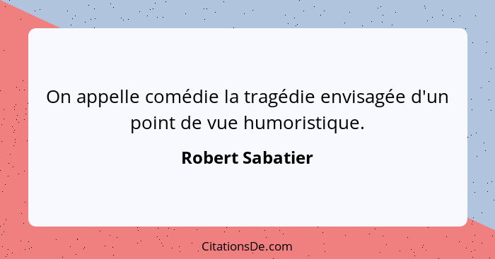 On appelle comédie la tragédie envisagée d'un point de vue humoristique.... - Robert Sabatier