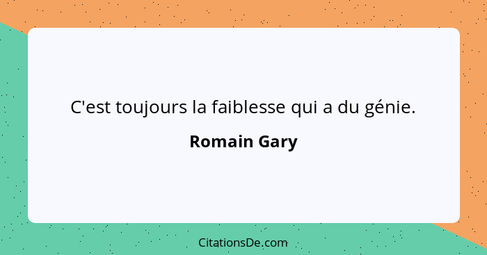 C'est toujours la faiblesse qui a du génie.... - Romain Gary