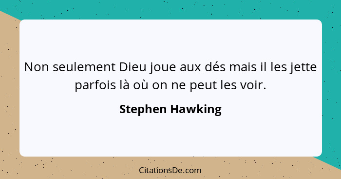 Non seulement Dieu joue aux dés mais il les jette parfois là où on ne peut les voir.... - Stephen Hawking