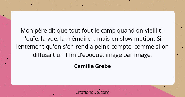 Mon père dit que tout fout le camp quand on vieillit - l'ouïe, la vue, la mémoire -, mais en slow motion. Si lentement qu'on s'en rend... - Camilla Grebe