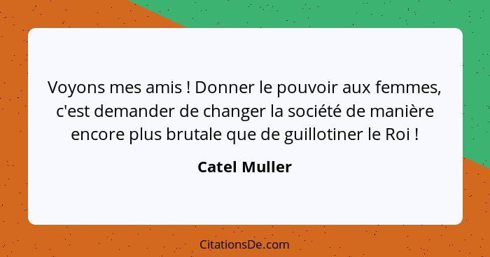 Voyons mes amis ! Donner le pouvoir aux femmes, c'est demander de changer la société de manière encore plus brutale que de guillot... - Catel Muller