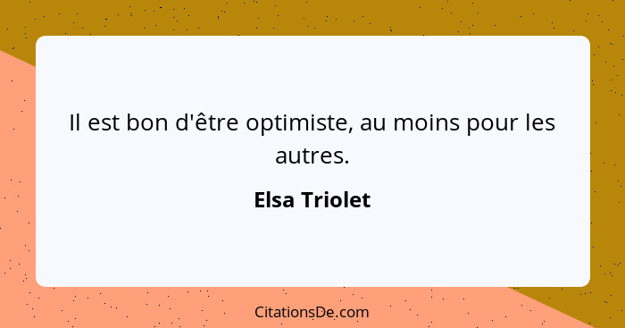 Il est bon d'être optimiste, au moins pour les autres.... - Elsa Triolet
