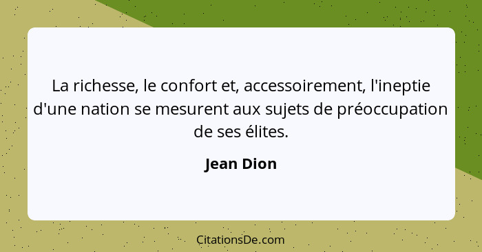 La richesse, le confort et, accessoirement, l'ineptie d'une nation se mesurent aux sujets de préoccupation de ses élites.... - Jean Dion