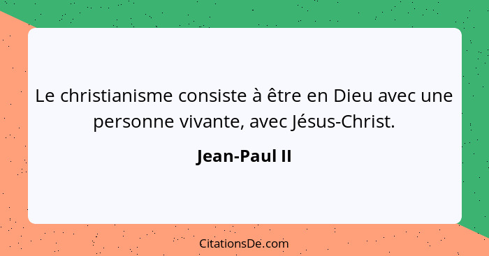Le christianisme consiste à être en Dieu avec une personne vivante, avec Jésus-Christ.... - Jean-Paul II