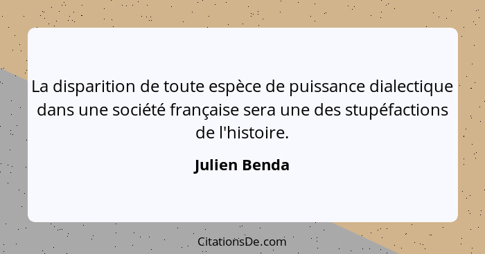La disparition de toute espèce de puissance dialectique dans une société française sera une des stupéfactions de l'histoire.... - Julien Benda