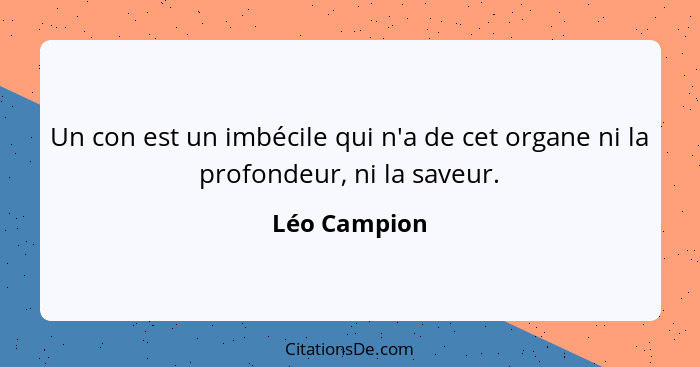 Un con est un imbécile qui n'a de cet organe ni la profondeur, ni la saveur.... - Léo Campion