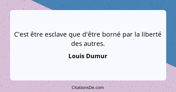 C'est être esclave que d'être borné par la liberté des autres.... - Louis Dumur