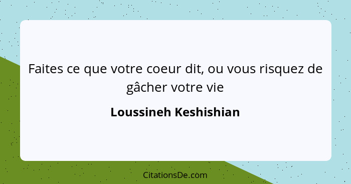 Faites ce que votre coeur dit, ou vous risquez de gâcher votre vie... - Loussineh Keshishian