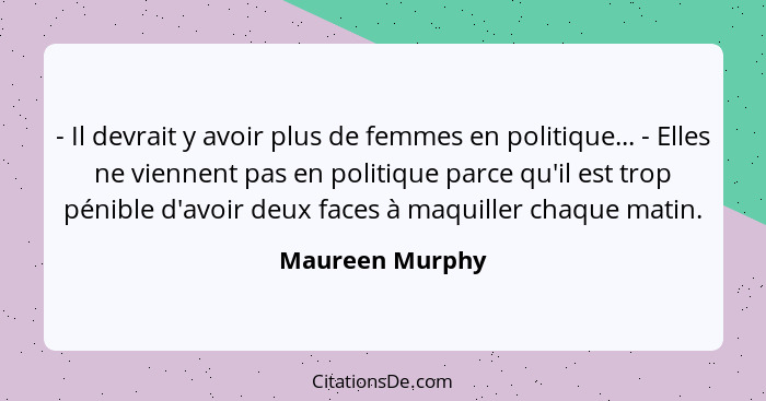 - Il devrait y avoir plus de femmes en politique... - Elles ne viennent pas en politique parce qu'il est trop pénible d'avoir deux fa... - Maureen Murphy