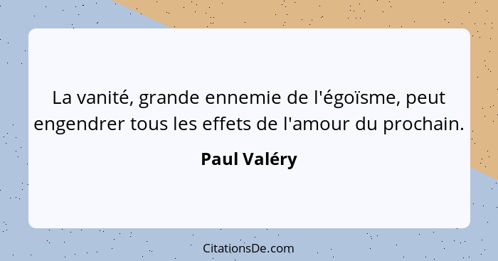 La vanité, grande ennemie de l'égoïsme, peut engendrer tous les effets de l'amour du prochain.... - Paul Valéry