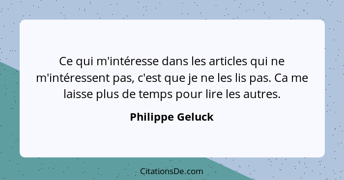 Ce qui m'intéresse dans les articles qui ne m'intéressent pas, c'est que je ne les lis pas. Ca me laisse plus de temps pour lire les... - Philippe Geluck