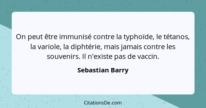 On peut être immunisé contre la typhoïde, le tétanos, la variole, la diphtérie, mais jamais contre les souvenirs. Il n'existe pas de... - Sebastian Barry