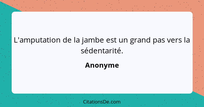 L'amputation de la jambe est un grand pas vers la sédentarité.... - Anonyme