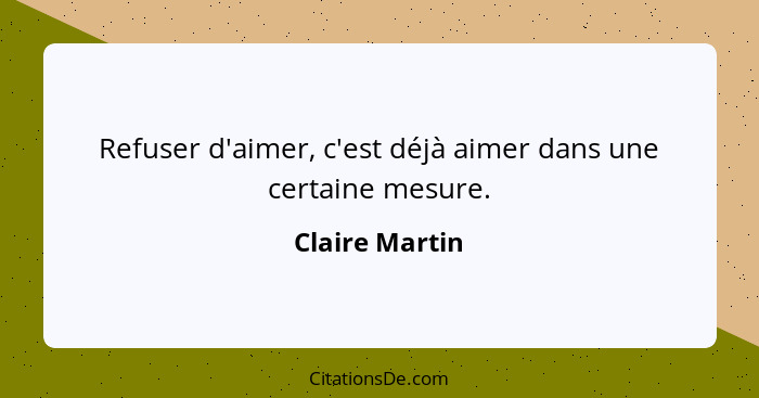 Refuser d'aimer, c'est déjà aimer dans une certaine mesure.... - Claire Martin