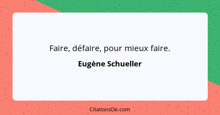 Faire, défaire, pour mieux faire.... - Eugène Schueller