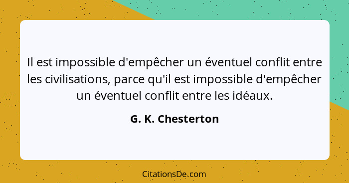 Il est impossible d'empêcher un éventuel conflit entre les civilisations, parce qu'il est impossible d'empêcher un éventuel conflit... - G. K. Chesterton