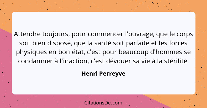 Attendre toujours, pour commencer l'ouvrage, que le corps soit bien disposé, que la santé soit parfaite et les forces physiques en bo... - Henri Perreyve