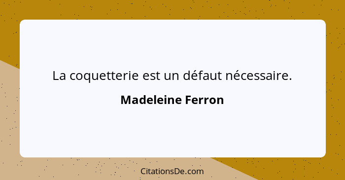 La coquetterie est un défaut nécessaire.... - Madeleine Ferron