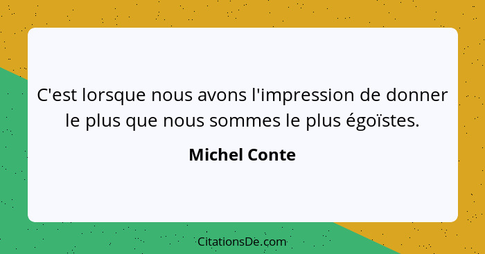 C'est lorsque nous avons l'impression de donner le plus que nous sommes le plus égoïstes.... - Michel Conte