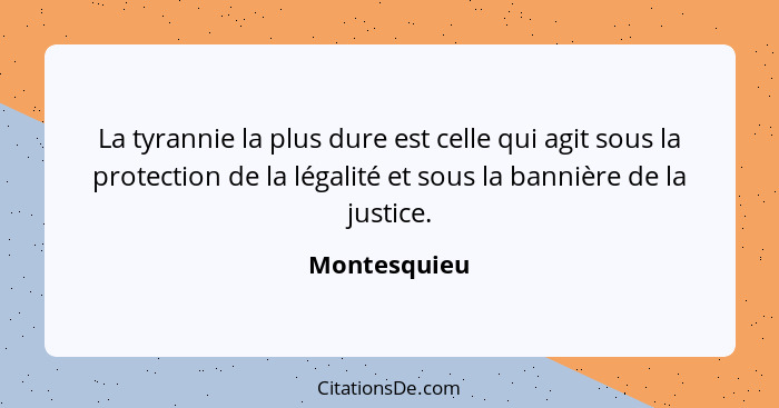 La tyrannie la plus dure est celle qui agit sous la protection de la légalité et sous la bannière de la justice.... - Montesquieu