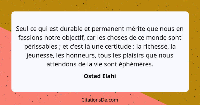 Seul ce qui est durable et permanent mérite que nous en fassions notre objectif, car les choses de ce monde sont périssables ; et c... - Ostad Elahi