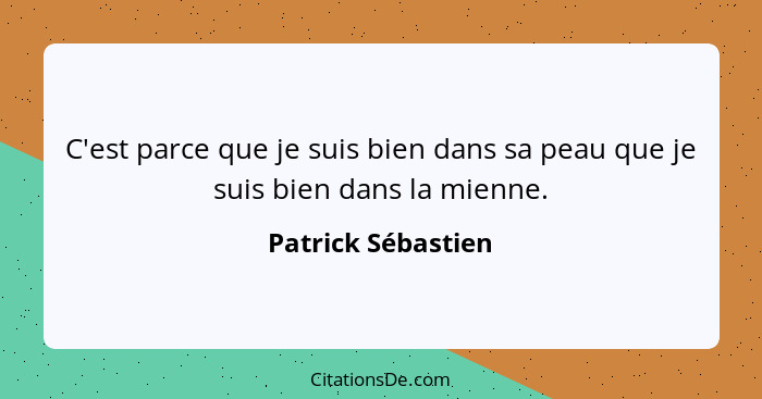 C'est parce que je suis bien dans sa peau que je suis bien dans la mienne.... - Patrick Sébastien