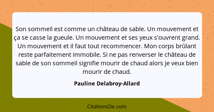 Son sommeil est comme un château de sable. Un mouvement et ça se casse la gueule. Un mouvement et ses yeux s'ouvrent grand.... - Pauline Delabroy-Allard