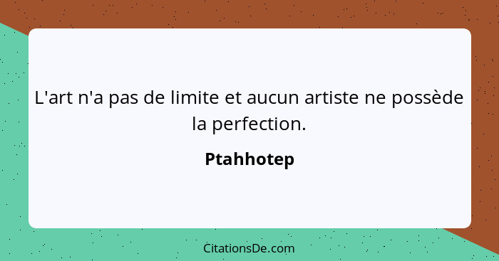 L'art n'a pas de limite et aucun artiste ne possède la perfection.... - Ptahhotep