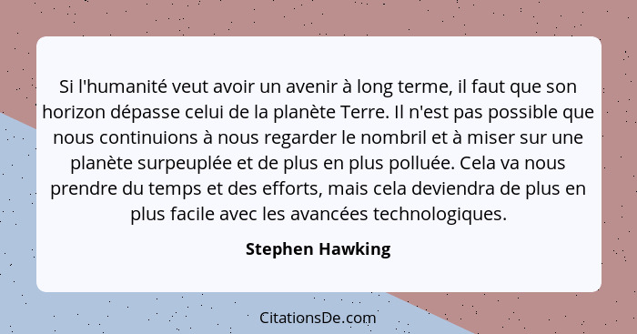 Si l'humanité veut avoir un avenir à long terme, il faut que son horizon dépasse celui de la planète Terre. Il n'est pas possible qu... - Stephen Hawking
