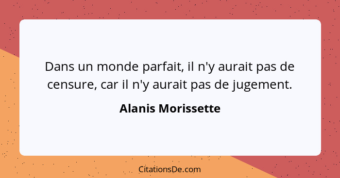 Dans un monde parfait, il n'y aurait pas de censure, car il n'y aurait pas de jugement.... - Alanis Morissette