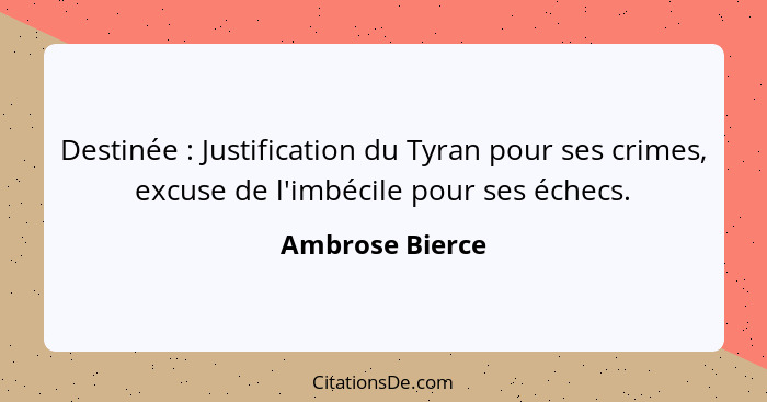 Destinée : Justification du Tyran pour ses crimes, excuse de l'imbécile pour ses échecs.... - Ambrose Bierce