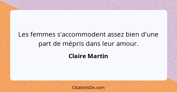 Les femmes s'accommodent assez bien d'une part de mépris dans leur amour.... - Claire Martin