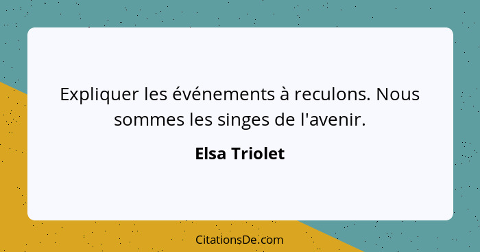 Expliquer les événements à reculons. Nous sommes les singes de l'avenir.... - Elsa Triolet