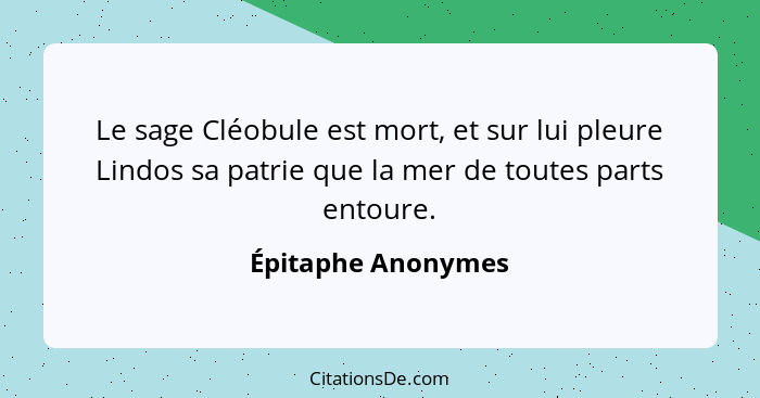 Le sage Cléobule est mort, et sur lui pleure Lindos sa patrie que la mer de toutes parts entoure.... - Épitaphe Anonymes